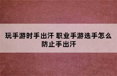 玩手游时手出汗 职业手游选手怎么防止手出汗